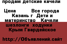 продам детские качели › Цена ­ 800 - Все города, Казань г. Дети и материнство » Качели, шезлонги, ходунки   . Крым,Гвардейское